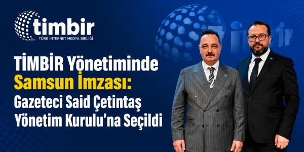 TİMBİR Yönetiminde Samsun İmzası: Gazeteci Said Çetintaş Yönetim Kurulu'na Seçildi